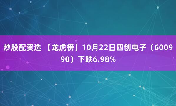 炒股配资选 【龙虎榜】10月22日四创电子（600990）下跌6.98%