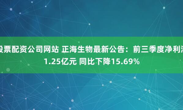 股票配资公司网站 正海生物最新公告：前三季度净利润1.25亿元 同比下降15.69%