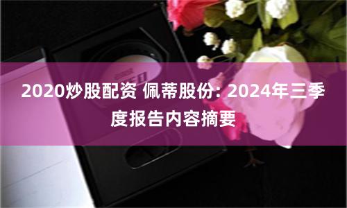 2020炒股配资 佩蒂股份: 2024年三季度报告内容摘要