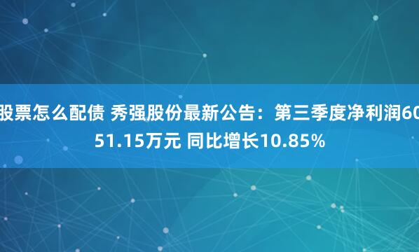 股票怎么配债 秀强股份最新公告：第三季度净利润6051.15万元 同比增长10.85%