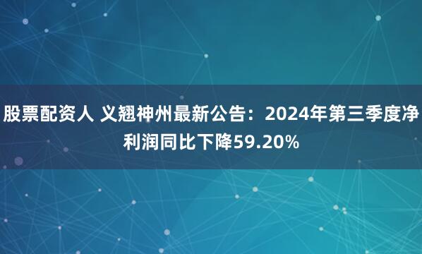 股票配资人 义翘神州最新公告：2024年第三季度净利润同比下降59.20%