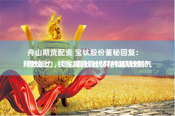 舟山期货配资 宝钛股份董秘回复：
理论上，钛金属具有优异的氢吸附和释放能力，可以高效地储存和释放氢气