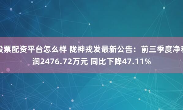 股票配资平台怎么样 陇神戎发最新公告：前三季度净利润2476.72万元 同比下降47.11%