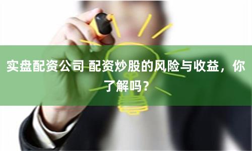 实盘配资公司 配资炒股的风险与收益，你了解吗？