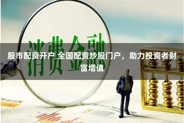 股市配资开户 全国配资炒股门户，助力投资者财富增值
