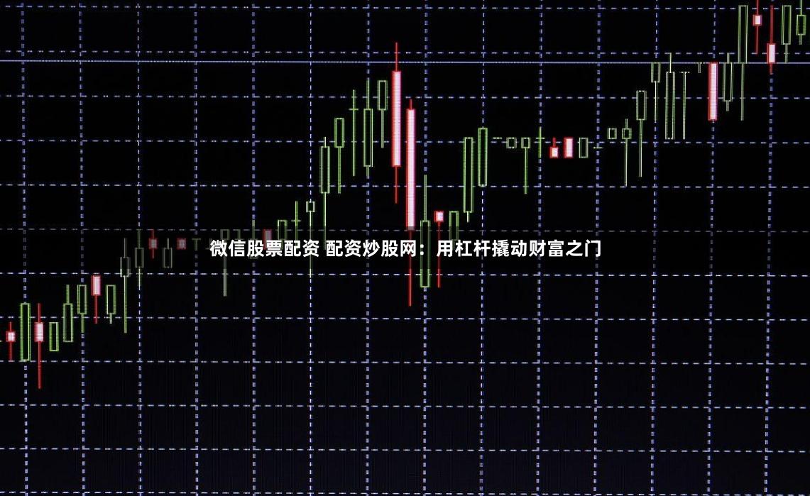 微信股票配资 配资炒股网：用杠杆撬动财富之门