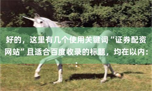 好的，这里有几个使用关键词“证券配资网站”且适合百度收录的标题，均在以内：