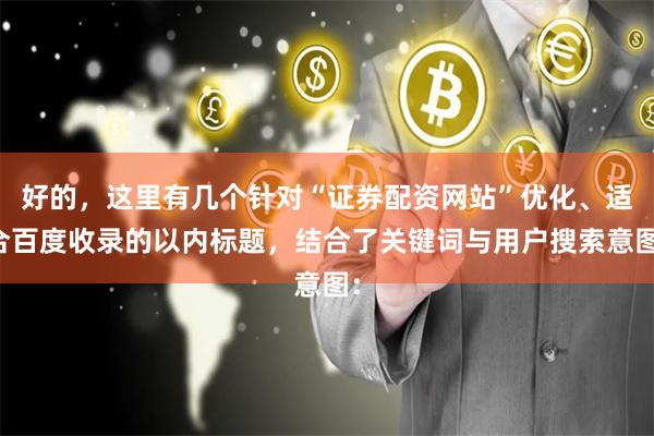 好的，这里有几个针对“证券配资网站”优化、适合百度收录的以内标题，结合了关键词与用户搜索意图：