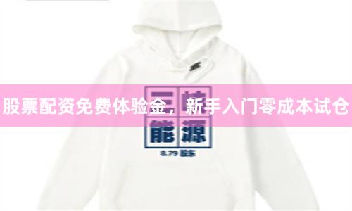 股票配资免费体验金，新手入门零成本试仓