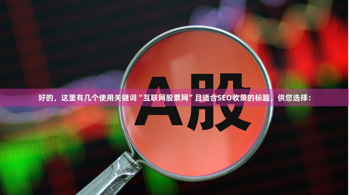 好的，这里有几个使用关键词“互联网股票网”且适合SEO收录的标题，供您选择：