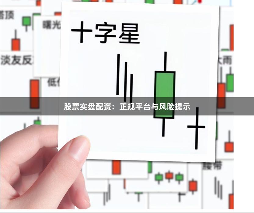 股票实盘配资：正规平台与风险提示