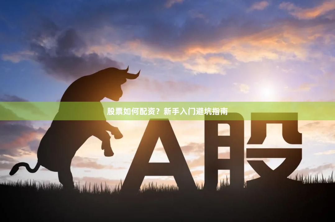 股票如何配资？新手入门避坑指南