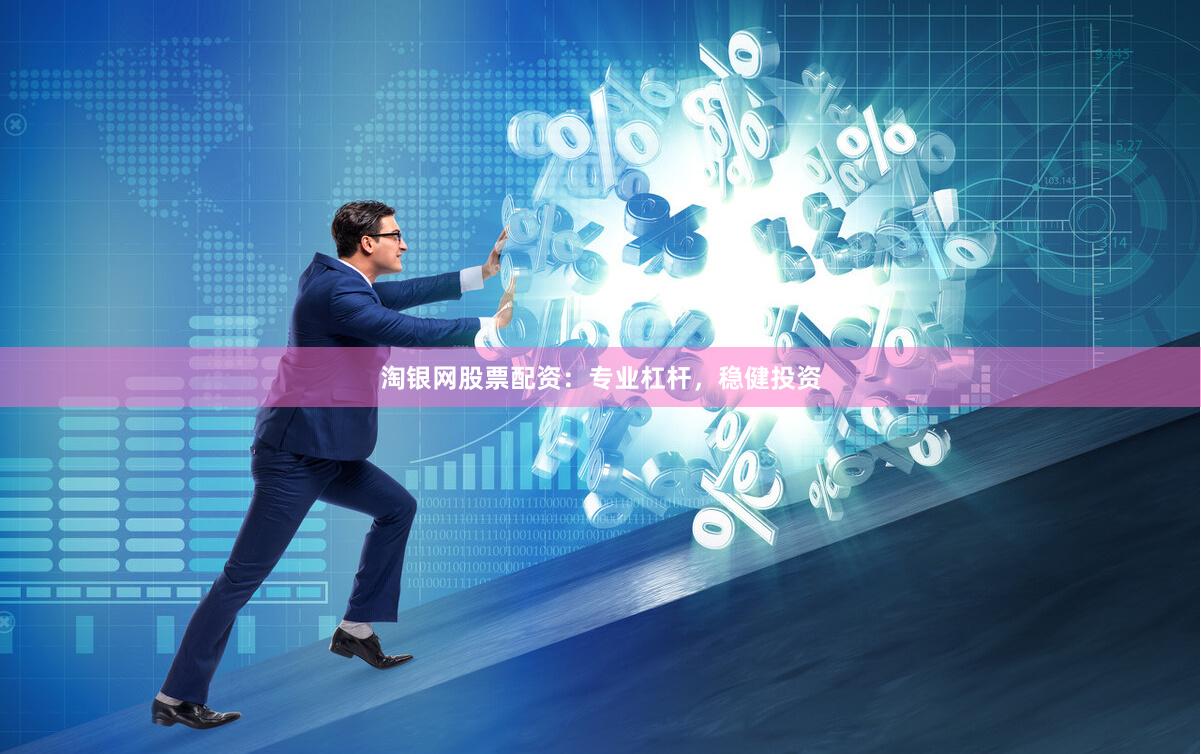 淘银网股票配资：专业杠杆，稳健投资