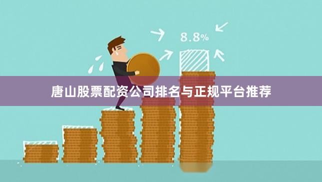 唐山股票配资公司排名与正规平台推荐