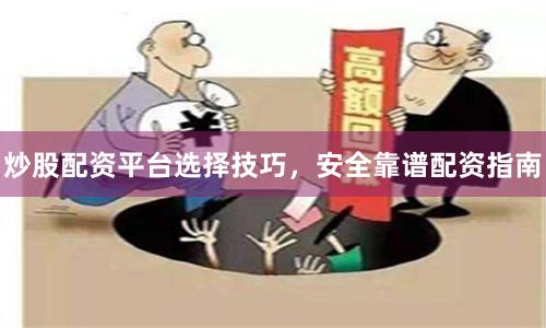 炒股配资平台选择技巧，安全靠谱配资指南