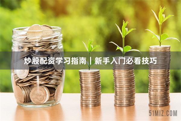 炒股配资学习指南｜新手入门必看技巧