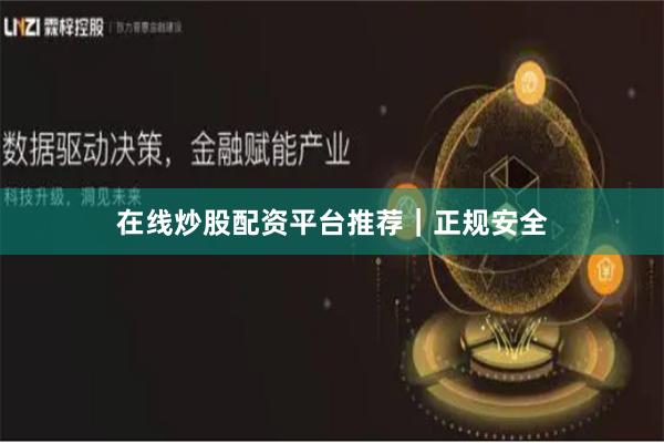 在线炒股配资平台推荐｜正规安全