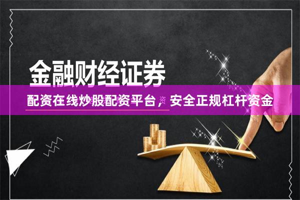 配资在线炒股配资平台，安全正规杠杆资金