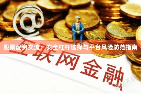股票配资交流：安全杠杆选择与平台风险防范指南